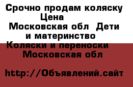 Срочно продам коляску  › Цена ­ 5 500 - Московская обл. Дети и материнство » Коляски и переноски   . Московская обл.